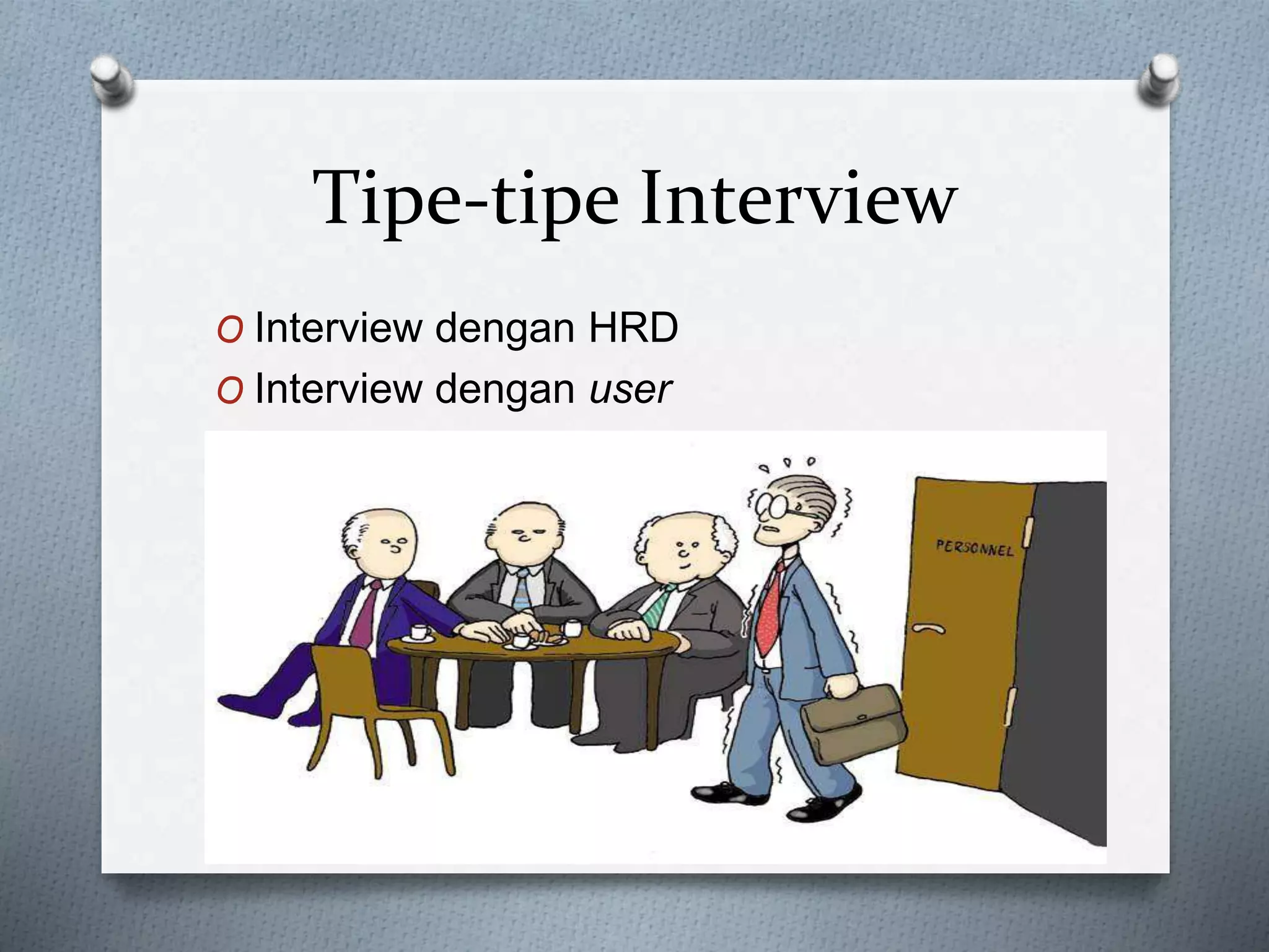 Tipe-tipe Interview
O Interview dengan HRD
O Interview dengan user
 