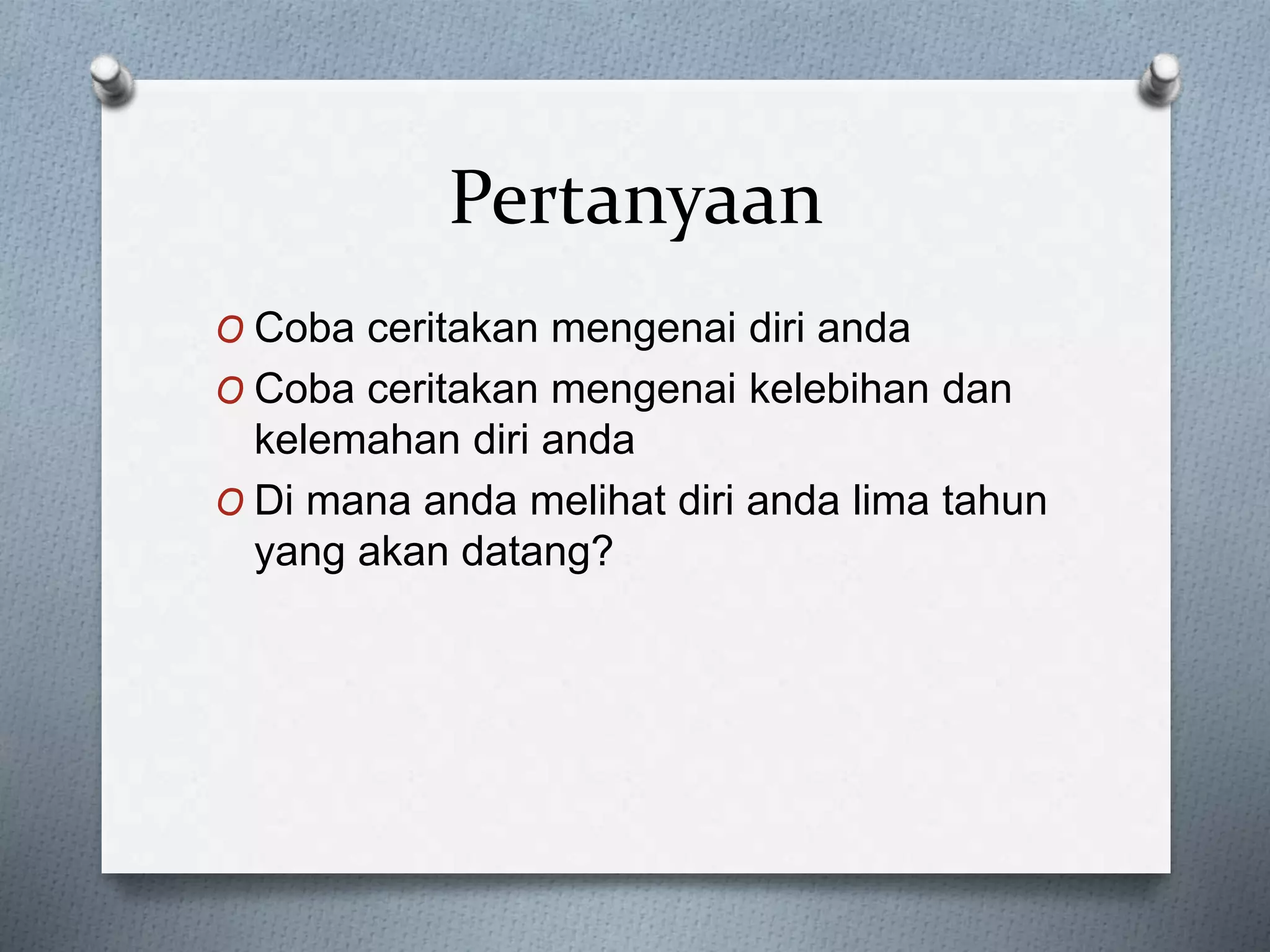 Pertanyaan
O Coba ceritakan mengenai diri anda
O Coba ceritakan mengenai kelebihan dan
kelemahan diri anda
O Di mana anda melihat diri anda lima tahun
yang akan datang?
 