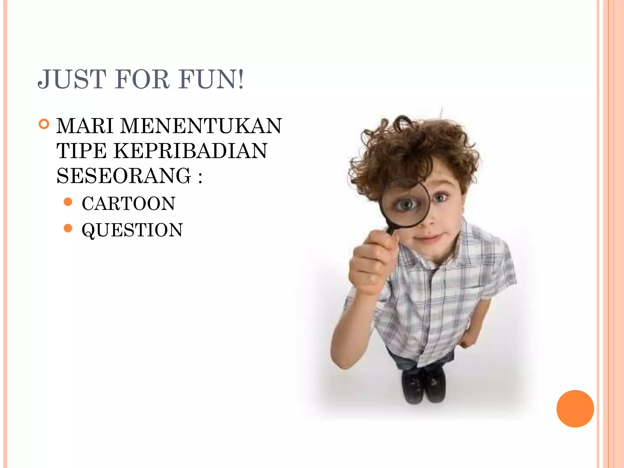 JUST FOR FUN!
 MARI MENENTUKAN
TIPE KEPRIBADIAN
SESEORANG :
 CARTOON
 QUESTION
 