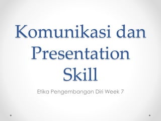 Komunikasi dan
Presentation
Skill
Etika Pengembangan Diri Week 7
 