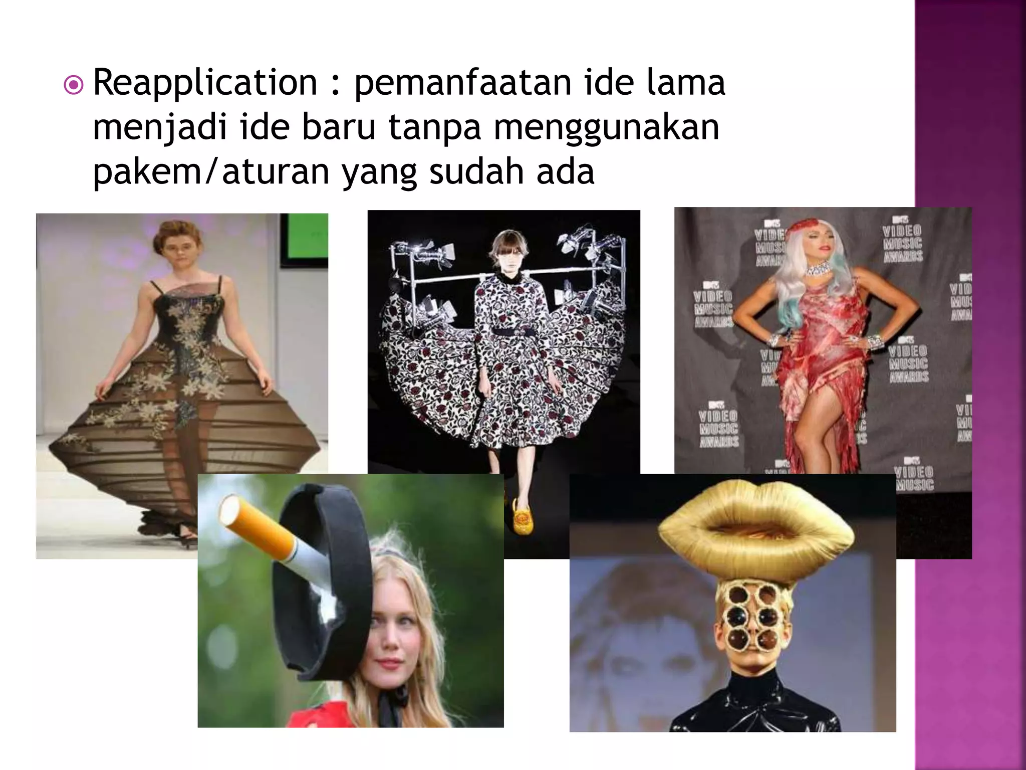  Reapplication : pemanfaatan ide lama
menjadi ide baru tanpa menggunakan
pakem/aturan yang sudah ada
 
