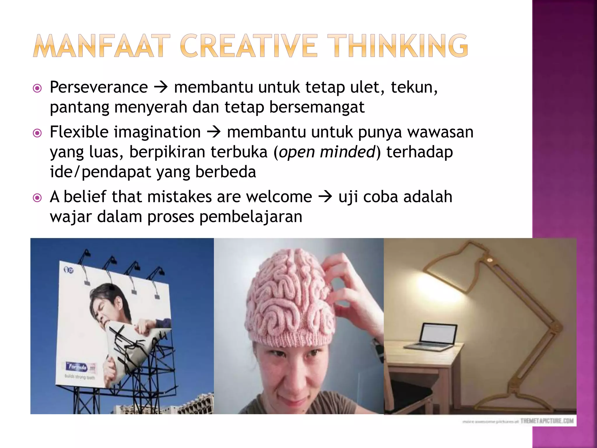  Perseverance  membantu untuk tetap ulet, tekun,
pantang menyerah dan tetap bersemangat
 Flexible imagination  membantu untuk punya wawasan
yang luas, berpikiran terbuka (open minded) terhadap
ide/pendapat yang berbeda
 A belief that mistakes are welcome  uji coba adalah
wajar dalam proses pembelajaran
 