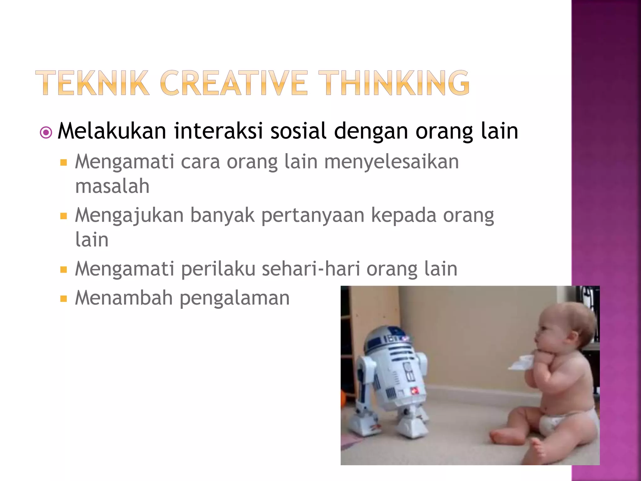  Melakukan interaksi sosial dengan orang lain
 Mengamati cara orang lain menyelesaikan
masalah
 Mengajukan banyak pertanyaan kepada orang
lain
 Mengamati perilaku sehari-hari orang lain
 Menambah pengalaman
 