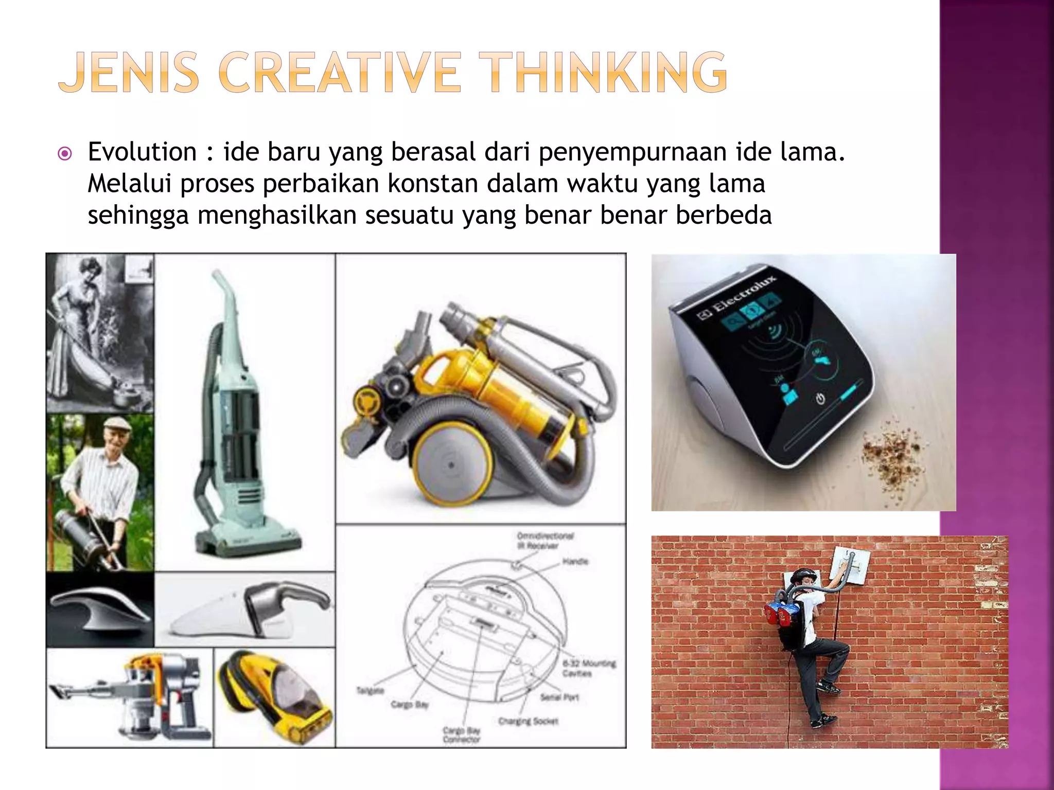  Evolution : ide baru yang berasal dari penyempurnaan ide lama.
Melalui proses perbaikan konstan dalam waktu yang lama
sehingga menghasilkan sesuatu yang benar benar berbeda
 