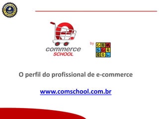 O perfil do profissional de e-commerce

www.comschool.com.br
Copyright (®) Ecommerce School – Proibida Reprodução

 