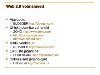 Web 2.0 võimalused Ajaveebid BLOGGER  http://blogger.com   Ühiskirjutamise vahendid ZOHO  http://www.zoho.com   http://docs.google.com   http://writeboard.com   Isiklik veebilaud NETVIBES  http://netvibes.com Esitluste jagamine SLIDESHARE  http://slideshare.net   Sotsiaalsed järjehoidjad Del.icio.us  http://del.icio.us   