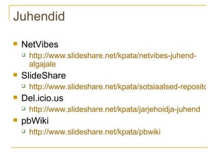 Juhendid NetVibes  http://www. slideshare .net/ kpata / netvibes - juhend - algajale   SlideShare  http://www.slideshare.net/kpata/sotsiaalsed-repositooriumid Del.icio.us  http://www. slideshare .net/ kpata / jarjehoidja - juhend   pbWiki  http://www.slideshare.net/kpata/pbwiki   