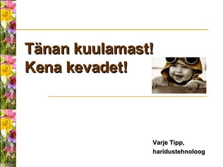 Tänan kuulamast! Kena kevadet! Varje Tipp, haridustehnoloog   