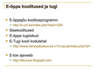 E-õppe koolitused ja tugi E- õppejõu koolitusprogramm  http://e-uni.ee/index.php?main=204   Sisekoolitused E-õppe tugiisikud E-Tugi kooli kodulehel http://www.hariduskeskus.ee.n13.nss.ee/index.php?id=184   E-toe ajaveeb http://ekursus.blogspot.com   