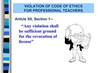 VIOLATION OF CODE OF ETHICS
     FOR PROFESSIONAL TEACHERS

Article XII, Section 1--
    “Any violation shall
  be sufficient ground
  for the revocation of
  license”
 