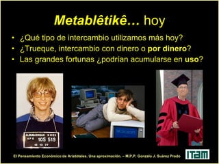 Metablêtikê…  hoy ¿Qué tipo de intercambio utilizamos más hoy? ¿Trueque, intercambio con dinero o  por dinero ? Las grandes fortunas ¿podrían acumularse en  uso ? 