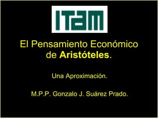 El Pensamiento Económico de  Aristóteles . Una Aproximación. M.P.P. Gonzalo J. Suárez Prado. 