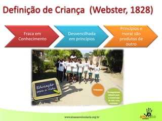 4
Definição de Criança (Webster, 1828)
Fraca em
Conhecimento
Desvencilhada
em princípios
Princípios e
moral são
produtos de
outro
 