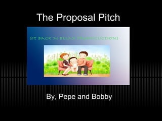 The Proposal Pitch By, Pepe and Bobby 