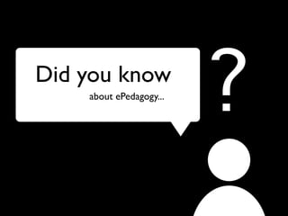 Did you know
    about ePedagogy...
                         ?
 