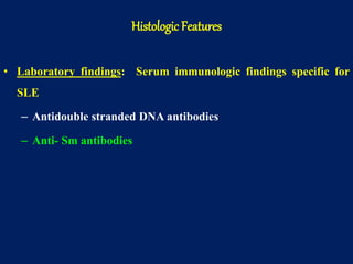 • Laboratory findings: Serum immunologic findings specific for
SLE
– Antidouble stranded DNA antibodies
– Anti- Sm antibodies
Histologic Features
 