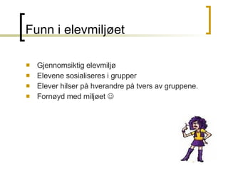 Funn i elevmiljøet Gjennomsiktig elevmiljø Elevene sosialiseres i grupper Elever hilser på hverandre på tvers av gruppene.  Fornøyd med miljøet   