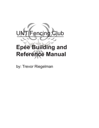 UNT Fencing Club

Epée Building and
Reference Manual

by: Trevor Riegelman
 