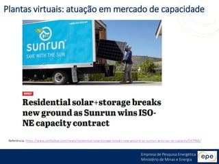 Empresa de Pesquisa Energética
Ministério de Minas e Energia
Referência: https://www.utilitydive.com/news/residential-solarstorage-breaks-new-ground-as-sunrun-wins-iso-ne-capacity/547966/
Plantas virtuais: atuação em mercado de capacidade
 