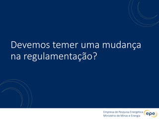 Empresa de Pesquisa Energética
Ministério de Minas e Energia
Empresa de Pesquisa Energética
Ministério de Minas e Energia
Devemos temer uma mudança
na regulamentação?
 