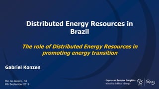 Distributed Energy Resources in
Brazil
The role of Distributed Energy Resources in
promoting energy transition
Gabriel Konzen
Rio de Janeiro, RJ
6th September 2019
 