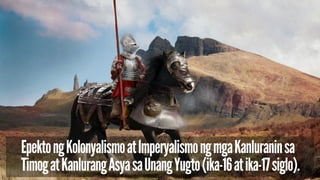 Epekto ng Kolonyalismo at Imperyalismo ng mga Kanluranin sa
Timog at Kanlurang Asya sa Unang Yugto (ika-16 at ika-17 siglo).
 