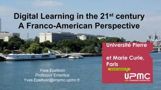 Digital Learning in the 21st century 
A Franco-American Perspective 
Y. Epelboin Digital learning…, Atlanta 20-21 October 2014 
Université Pierre 
et Marie Curie, 
Paris 
www.upmc.fr 
Yves Epelboin 
Professor Emeritus 
Yves.Epelboin@impmc.upmc.fr 
 