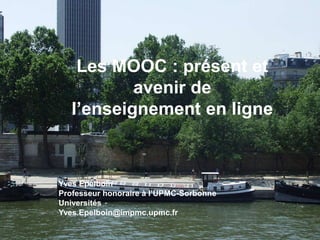 Les MOOC : présent et
avenir de
l’enseignement en ligne
Yves Epelboin
Professeur honoraire à l’UPMC-Sorbonne
Universités
Yves.Epelboin@impmc.upmc.fr
 