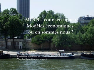 MOOC, cours en ligne :
Modèles économiques,
où en sommes nous ?
Yves Epelboin
Professeur honoraire à l’UPMC-Sorbonne Universités
Yves.Epelboin@impmc.upmc.fr
 