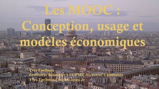 Les MOOC :
Conception, usage et
modèles économiques
Yves Epelboin
Professeur honoraire à l’UPMC-Sorbonne Universités
Yves.Epelboin@impmc.upmc.fr
 