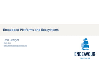 Embedded Platforms and Ecosystems
Dan Ledger
@dledge
dan@endeavourpartners.net
 