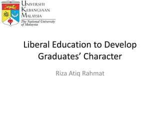 Liberal Education to Develop
    Graduates’ Character
       Riza Atiq Rahmat
 