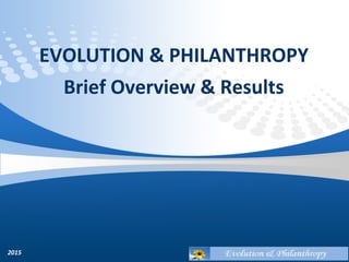 EVOLUTION & PHILANTHROPY
Brief Overview & Results
2015
 