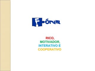 RICO,
 MOTIVADOR,
INTERATIVO E
COOPERATIVO
 