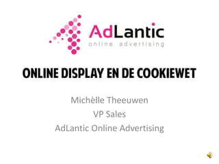 Online display en de cookiewet
        Michèlle Theeuwen
              VP Sales
     AdLantic Online Advertising
 