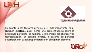 En cuanto a los factores generales, el más importante es el
régimen electoral, pues ejerce una gran influencia sobre la
estructura partidista: el número, la dimensión, las alianzas y la
representación. En sentido inverso, el sistema de partidos
desempeña un papel preponderante en el régimen electoral.
 
