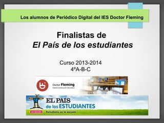 Los alumnos de Periódico Digital del IES Doctor Fleming
Finalistas de
El País de los estudiantes
Curso 2013-2014
4ºA-B-C
 