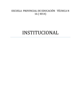 ESCUELA PROVINCIAL DE EDUCACIÓN TÉCNICA N
                16 ( 4014)




       INSTITUCIONAL
 