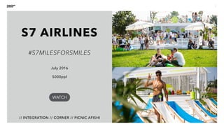 5
// INTEGRATION // CORNER // PICNIC AFISHI
July 2016
5000ppl
#S7MILESFORSMILES
WATCH
S7 AIRLINES
 