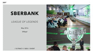 7
SBERBANK
// B.TRACY // B2B // EVENT
May 2016
200ppl
LEAGUE OF LEGENDS
 