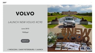 10
VOLVO
// MOSCOW // SAINT-PETERSBURG // LAUNCH
June 2015
7000ppl
LAUNCH NEW VOLVO XC90
WATCH
 