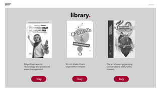 library.
books
Magniﬁcent events.
Technology and practice at
event management.
buybuybuy
The art of event organizing.
Conversations of Bu & Shu
masters.
Stir not shake. Event
organization recipes.
 