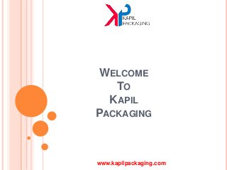 WELCOME
TO
KAPIL
PACKAGING
www.kapilpackaging.com
 
