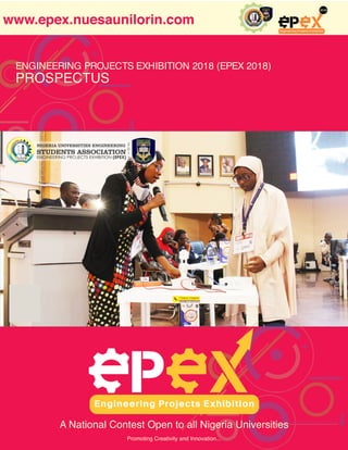 www.epex.nuesaunilorin.com
1 Promoting Creativity and Innovation...
Prospectus
ENGINEERING PROJECTS EXHIBITION 2018 (EPEX 2018)
PROSPECTUS
Promoting Creativity and Innovation...
A National Contest Open to all Nigeria Universities
www.epex.nuesaunilorin.com
 