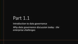 Part 1.1
Introduction to data governance
Why data governance discussion today : the
enterprise challenges
 
