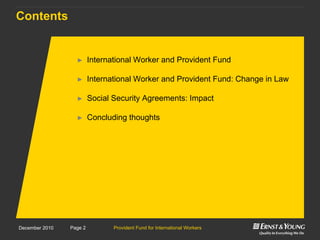 Provident Fund for International WorkersPage 2December 2010
Contents
► International Worker and Provident Fund
► International Worker and Provident Fund: Change in Law
► Social Security Agreements: Impact
► Concluding thoughts
 