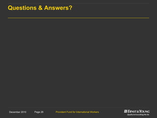 Provident Fund for International WorkersPage 26December 2010
Questions & Answers?
 