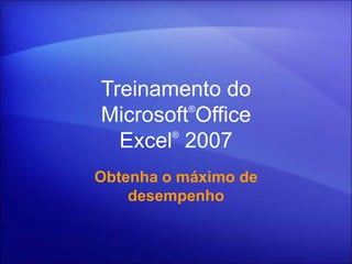 Treinamento do
         ®
Microsoft Office
       ®
  Excel 2007
Obtenha o máximo de
    desempenho
 