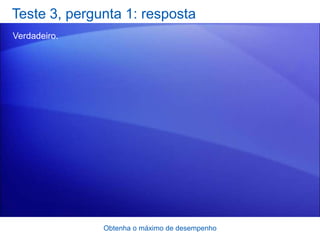 Teste 3, pergunta 1: resposta
Verdadeiro.




              Obtenha o máximo de desempenho
 