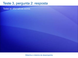 Teste 3, pergunta 2: resposta
Todas as alternativas acima.




                      Obtenha o máximo de desempenho
 